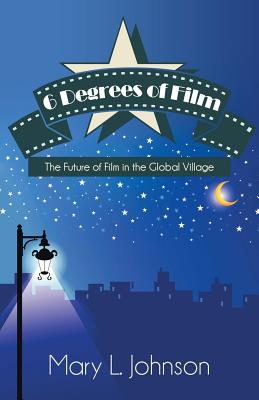 6 Degrees of Film: The Future of Film in the Global Village - Johnson, Mary L