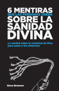 6 Mentiras Que Las Personas Creen Sobre La Sanidad Divina: La Verdad Sobre La Voluntad de Dios Para Sanar Los Enfermos