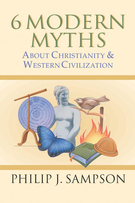 6 Modern Myths About Christianity & Western Civilization - Sampson, Philip J