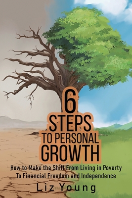 6 Steps to Personal Growth: How to Make the Shift From Living in Poverty To Financial Freedom and Independence - Young, Liz