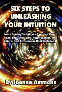 6 Steps to Unleashing Your Intuition: Learn Simple Techniques Psychics Use to Read Your Love Life, Relationships, and Future. Past Lives Bonus Book Included.