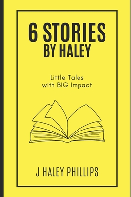 6 Stories by Haley: Little Tales with BIG Impact - Phillips, J Haley