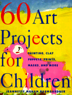 60 Art Projects for Children: Painting, Clay, Puppets, Prints, Masks and More