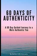 60 Days of Authenticity: A 60 Day Guided Journey to a More Authentic You