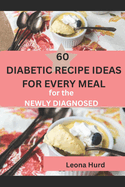 60 Diabetic Recipe Ideas for Every Meal: A Diabetic Cookbook and Meal Plan for the Newly Diagnosed