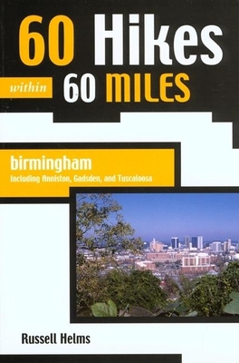 60 Hikes Within 60 Miles: Birmingham: Including Anniston, Gadsden, and Tuscaloosa - Helms, Russell