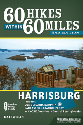 60 Hikes Within 60 Miles: Harrisburg: Including Cumberland, Dauphin, Lancaster, Lebanon, Perry, and York Counties in Central Pennsylvania - Willen, Matt