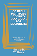 60 Irish Potatoes Recipes Cookbook for Beginners: Delicious And Easy To Make Irish Potatoes Recipes