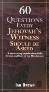 60 Questions Every Jehovah's Witness Should Be Asked: A Penetrating Examination of the Errors and Evils of the Watchtower