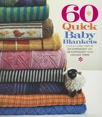 60 Quick Baby Blankets: Cute & Cuddly Knits in 220 Superwash and 128 Superwash from Cascade Yarns - Sixth&spring Books (Editor)