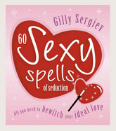 60 Sexy Spells of Seduction: All You Need to Bewitch Your Ideal Lover - Sergiev, Gilly