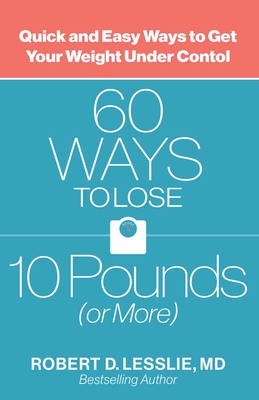 60 Ways to Lose 10 Pounds (or More): Quick and Easy Ways to Get Your Weight Under Control - Lesslie, Robert D