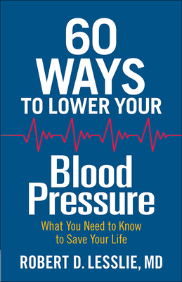 60 Ways to Lower Your Blood Pressure: What You Need to Know to Save Your Life - Lesslie, Robert D