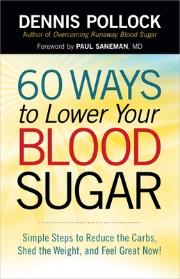 60 Ways to Lower Your Blood Sugar: Simple Steps to Reduce the Carbs, Shed the Weight, and Feel Great Now! - Pollock, Dennis, and Saneman, Paul (Foreword by)