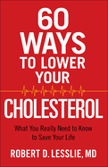 60 Ways to Lower Your Cholesterol: What You Really Need to Know to Save Your Life