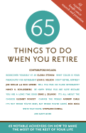65 Things to Do When You Retire: 65 Notable Achievers on How to Make the Most of the Rest of Your Life