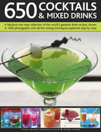 650 Cocktails & Mixed Drinks: A Fabulous One-Stop Collection of the World's Greatest Drink Recipes, Shown in 1600 Photographs with All the Mixing Techniques Explained Step-By-Step