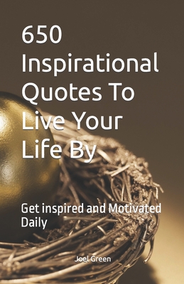 650 Inspirational Quotes To Live Your Life By: Get inspired and Motivated Daily - Green, Joel