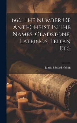 666, The Number Of Anti-christ In The Names, Gladstone, Lateinos, Teitan Etc - Nelson, James Edward