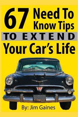 67 Need To Know Tips To Extend Your Car's Life - Gaines, Jim