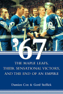 67: The Maple Leafs, Their Sensational Victory, and the End of an Empire