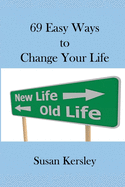 69 Easy Ways to Change Your Life: Enabling You to Live the Life You Truly Want