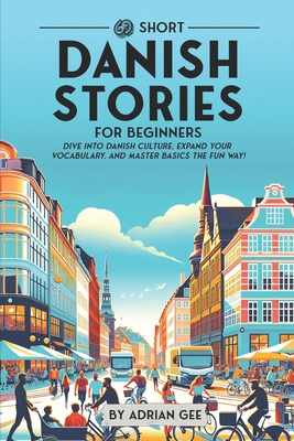 69 Short Danish Stories for Beginners: Dive Into Danish Culture, Expand Your Vocabulary, and Master Basics the Fun Way! - Gee, Adrian