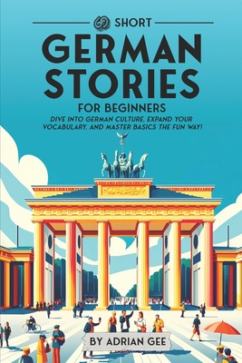 69 Short German Stories for Beginners: Dive Into German Culture, Expand Your Vocabulary, and Master Basics the Fun Way! - Gee, Adrian