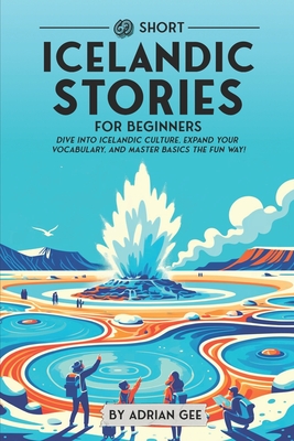 69 Short Icelandic Stories for Beginners: Dive Into Icelandic Culture, Expand Your Vocabulary, and Master Basics the Fun Way! - Gee, Adrian