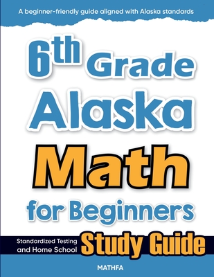6th Grade Alaska Math for Beginners: Standardized Testing and Home school Study Guide - Eslamian, Hamid