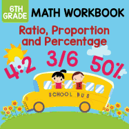 6th Grade Math Workbook: Ratio, Proportion and Percentage