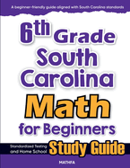 6th Grade South Carolina Math for Beginners: Standardized Testing and Home School Study Guide