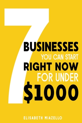 7 Businesses You Can Start Right Now for Under $1000 - Irnox, and Miazello, Elisabeth