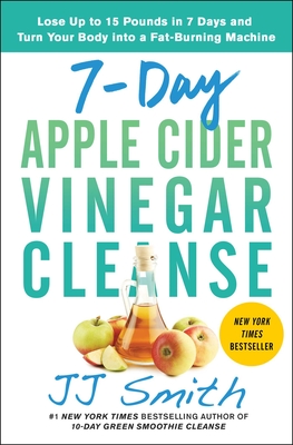 7-Day Apple Cider Vinegar Cleanse: Lose Up to 15 Pounds in 7 Days and Turn Your Body Into a Fat-Burning Machine - Smith, Jj