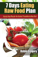 7 Days Eating Raw Food Plan: Step by Step Plan for the Easiest Transition to Raw Ever