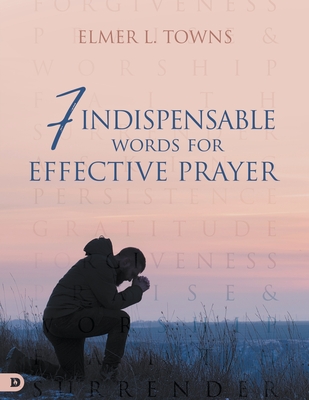 7 Indispensable Words for Effective Prayer - Towns, Elmer L