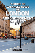 7 Jours de Vacances Guide de London Arrondissement de Brent 2024: Explorez le plus grand de la capitale embl?matique de la Grande-Bretagne avec un plan unique et des conseils d'initi?s