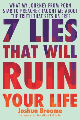 7 Lies That Will Ruin Your Life: What My Journey from Porn Star to Preacher Taught Me about the Truth That Sets Us Free - Broome, Joshua, and Pokluda, Jonathan (Foreword by), and Hallowell, Billy