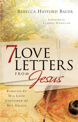 7 Love Letters from Jesus: Pursued by His Love, Captured by His Grace - Bauer, Rebecca Hayford, and Omartian, Stormie (Foreword by)