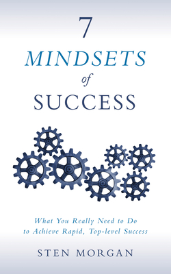 7 Mindsets of Success: What You Really Need to Do to Achieve Rapid, Top-Level Success - Morgan, Sten