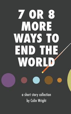 7 or 8 More Ways to End the World - Wright, Colin