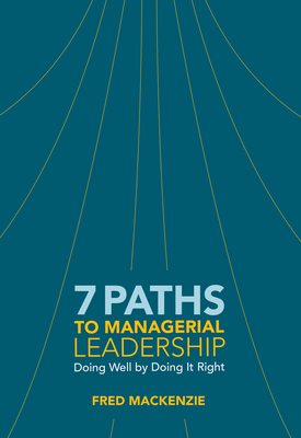 7 Paths to Managerial Leadership: Doing Well by Doing It Right - MacKenzie, Fred