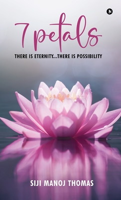 7 Petals: There Is Eternity...There Is Possibility - Siji Manoj Thomas