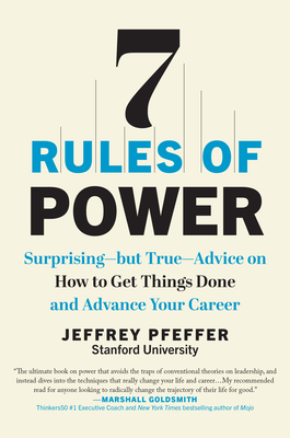 7 Rules of Power: Surprising--But True--Advice on How to Get Things Done and Advance Your Career - Pfeffer, Jeffrey