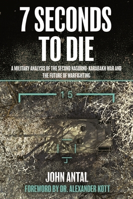 7 Seconds to Die: A Military Analysis of the Second Nagorno-Karabakh War and the Future of Warfighting - Antal, John F, Col., and Kott, Alexander (Foreword by)