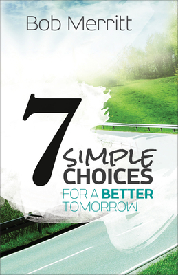 7 Simple Choices for a Better Tomorrow - Merritt, Bob, and Hybels, Bill (Foreword by)