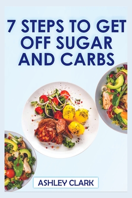 7 Steps to Get Off Sugar and Carbs - Clark, Ashley