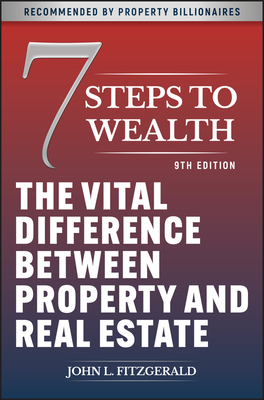 7 Steps to Wealth: The Vital Difference between Property and Real Estate - Fitzgerald, John L.