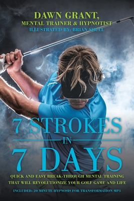 7 Strokes in 7 Days: Quick and Easy Break-Through Mental Training That Will Revolutionize Your Golf Game and Life - Grant, Dawn