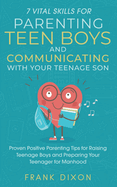 7 Vital Skills for Parenting Teen Boys and Communicating with Your Teenage Son: Proven Positive Parenting Tips for Raising Teenage Boys and Preparing Your Teenager for Manhood
